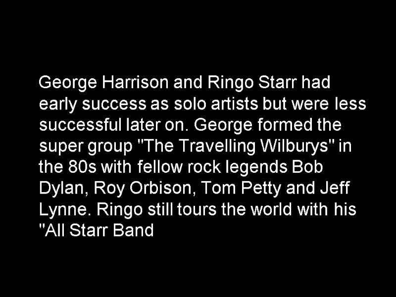 George Harrison and Ringo Starr had early success as solo artists but were less